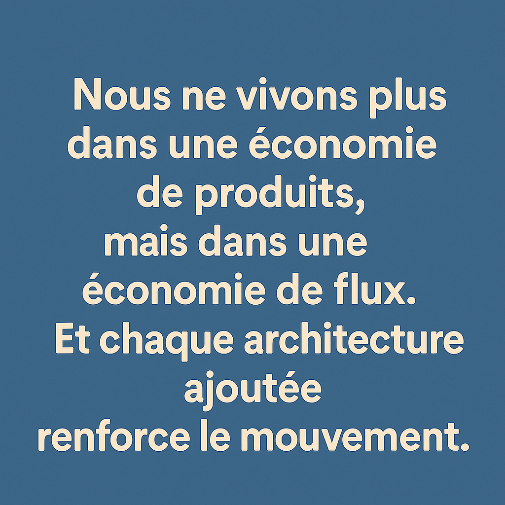 Nous ne vivons plus dans une économie de produits, mais dans une économie de flux. Et chaque architecture ajoutée renforce le mouvement.